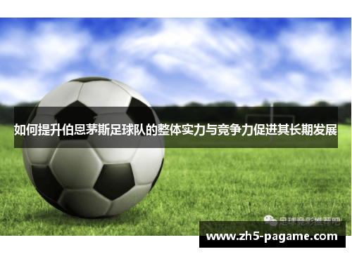 如何提升伯恩茅斯足球队的整体实力与竞争力促进其长期发展 如何提升伯恩茅斯足球队的整体实力与竞争力促进其长期发展