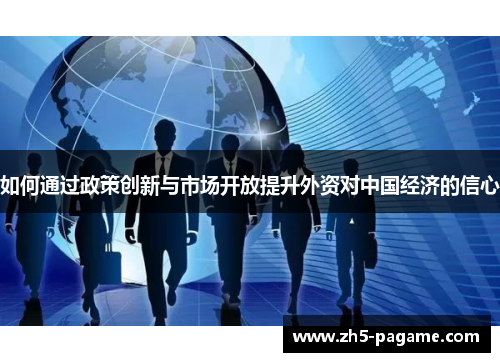 如何通过政策创新与市场开放提升外资对中国经济的信心