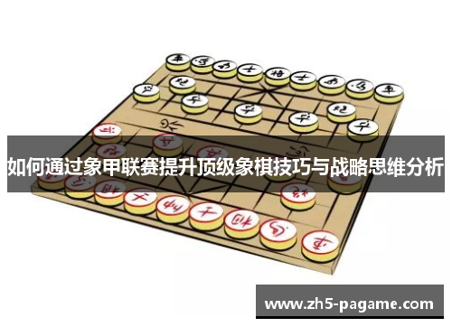 如何通过象甲联赛提升顶级象棋技巧与战略思维分析 如何通过象甲联赛提升顶级象棋技巧与战略思维分析