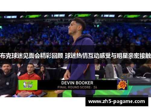 布克球迷见面会精彩回顾 球迷热情互动感受与明星亲密接触 布克球迷见面会精彩回顾 球迷热情互动感受与明星亲密接触