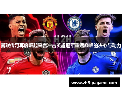 曼联传奇再度崛起誓言冲击英超冠军重返巅峰的决心与动力 曼联传奇再度崛起誓言冲击英超冠军重返巅峰的决心与动力