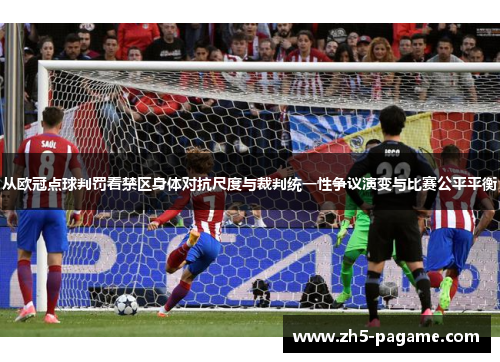 从欧冠点球判罚看禁区身体对抗尺度与裁判统一性争议演变与比赛公平平衡