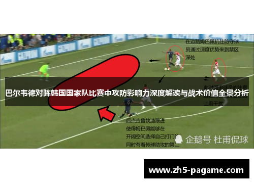 巴尔韦德对阵韩国国家队比赛中攻防影响力深度解读与战术价值全景分析