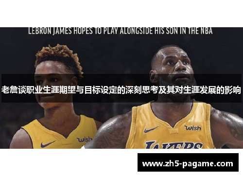 老詹谈职业生涯期望与目标设定的深刻思考及其对生涯发展的影响