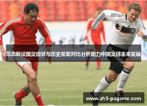范志毅谈国足现状与历史差距对比分析助力中国足球未来发展