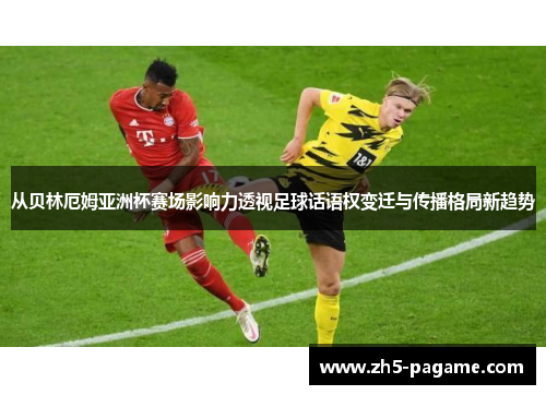 从贝林厄姆亚洲杯赛场影响力透视足球话语权变迁与传播格局新趋势