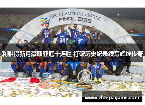 利雅得新月豪取亚冠十连胜 打破历史纪录续写辉煌传奇