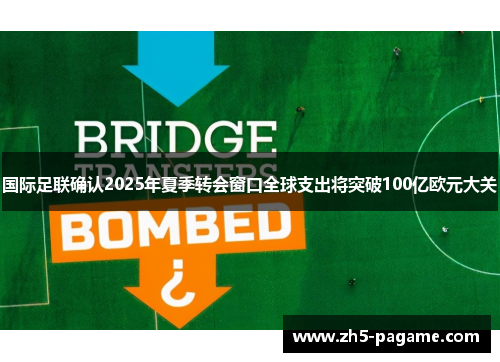 国际足联确认2025年夏季转会窗口全球支出将突破100亿欧元大关