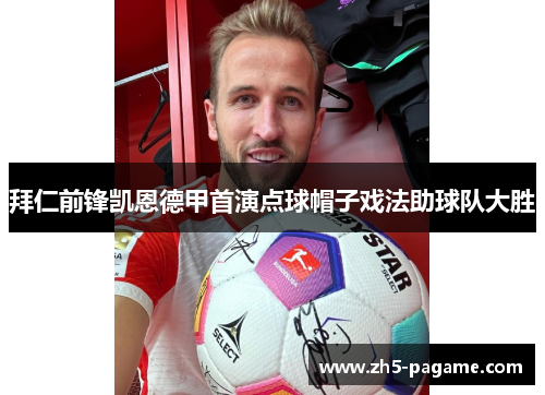拜仁前锋凯恩德甲首演点球帽子戏法助球队大胜