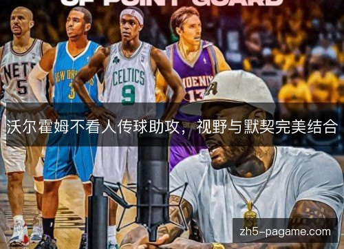 沃尔霍姆不看人传球助攻，视野与默契完美结合