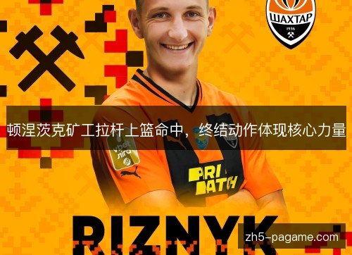 顿涅茨克矿工拉杆上篮命中，终结动作体现核心力量