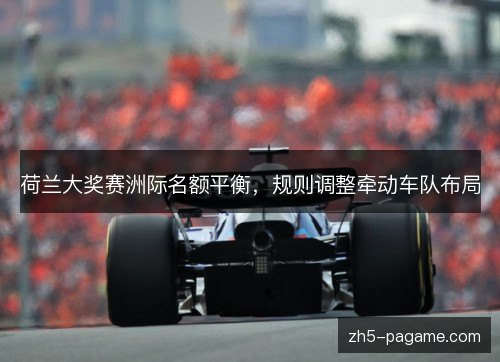 荷兰大奖赛洲际名额平衡，规则调整牵动车队布局